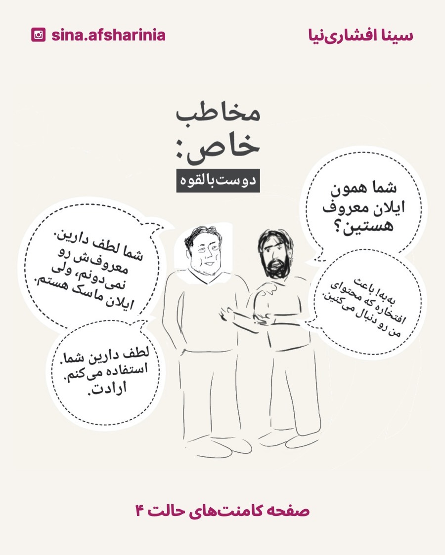 به عنوان نمونهی دیالوگ با دوستان بالقوه در شبکههای اجتماعی، سینا از ایلان میپرسه شما همون ایلان معروف هستین؟ ایلان تعارف میکنه. بعد سینا ابراز خوشحالی میکنه، ایلان ابراز ارادت.